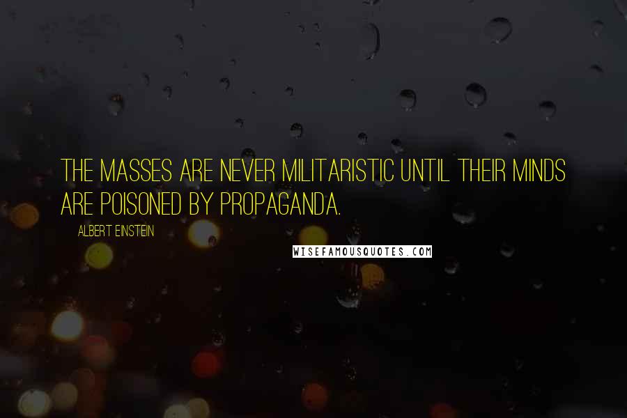 Albert Einstein Quotes: The masses are never militaristic until their minds are poisoned by propaganda.