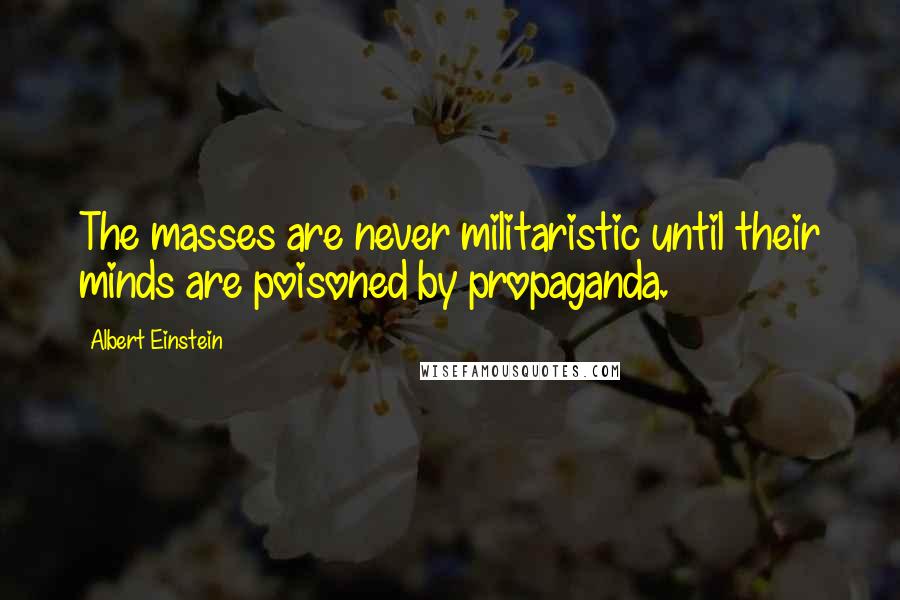 Albert Einstein Quotes: The masses are never militaristic until their minds are poisoned by propaganda.