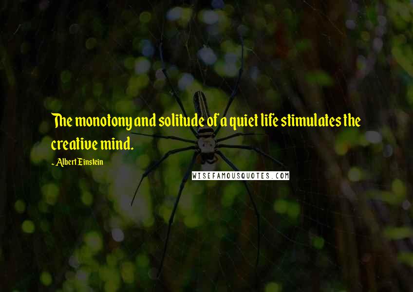 Albert Einstein Quotes: The monotony and solitude of a quiet life stimulates the creative mind.