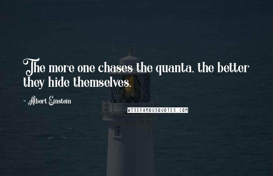 Albert Einstein Quotes: The more one chases the quanta, the better they hide themselves.