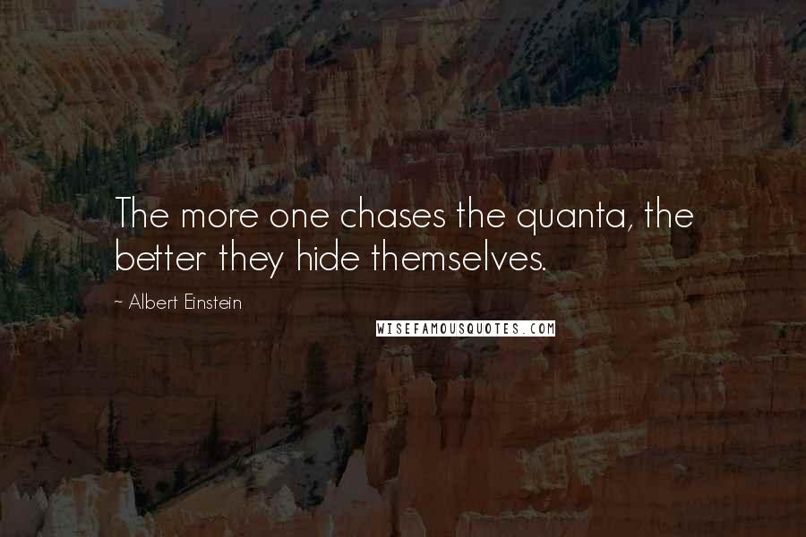 Albert Einstein Quotes: The more one chases the quanta, the better they hide themselves.