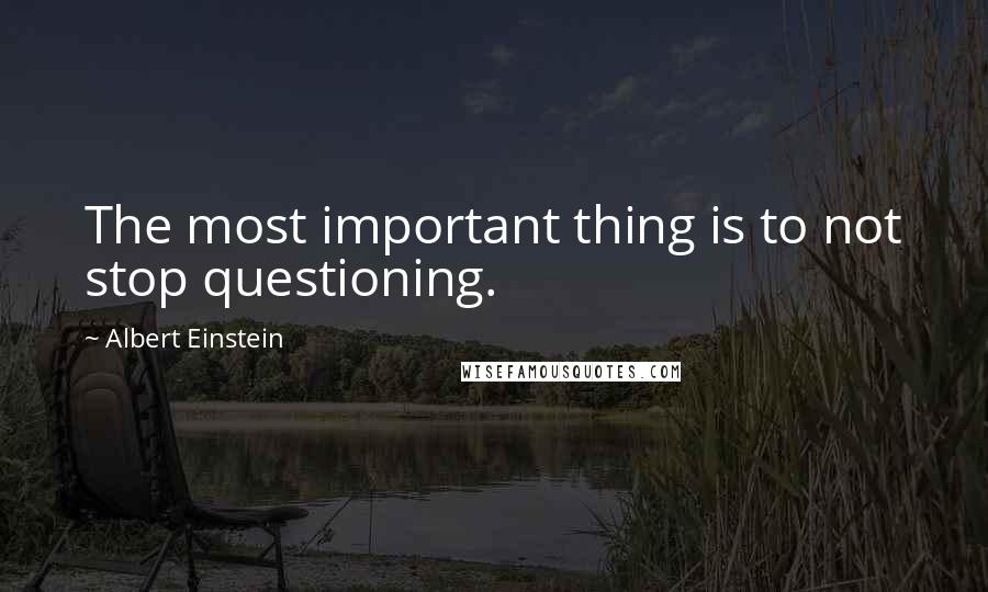 Albert Einstein Quotes: The most important thing is to not stop questioning.
