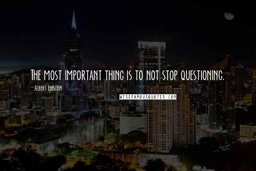 Albert Einstein Quotes: The most important thing is to not stop questioning.