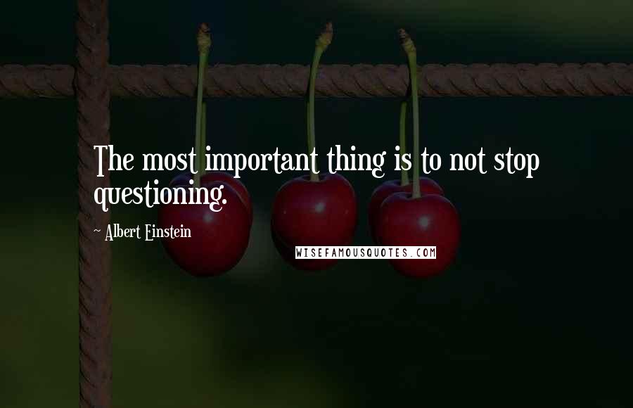 Albert Einstein Quotes: The most important thing is to not stop questioning.