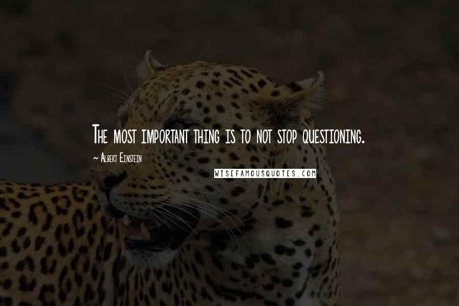 Albert Einstein Quotes: The most important thing is to not stop questioning.
