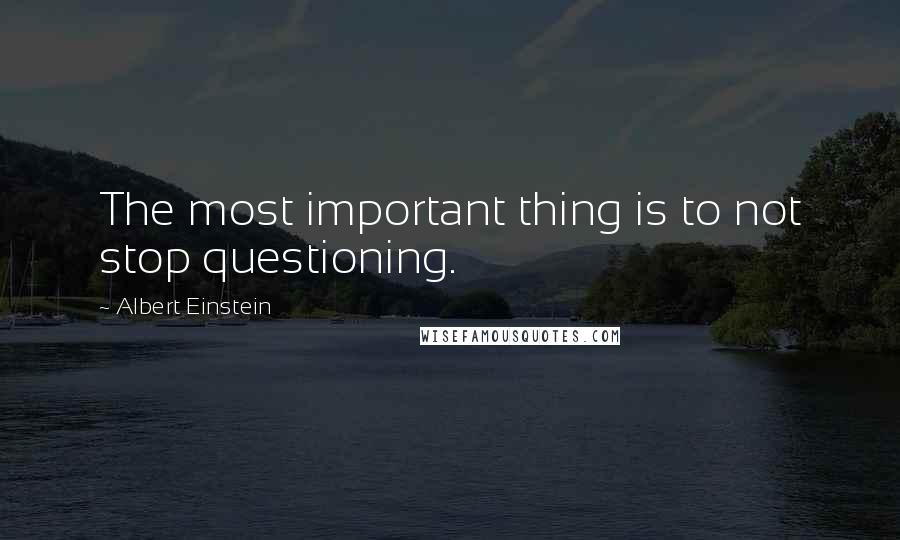 Albert Einstein Quotes: The most important thing is to not stop questioning.