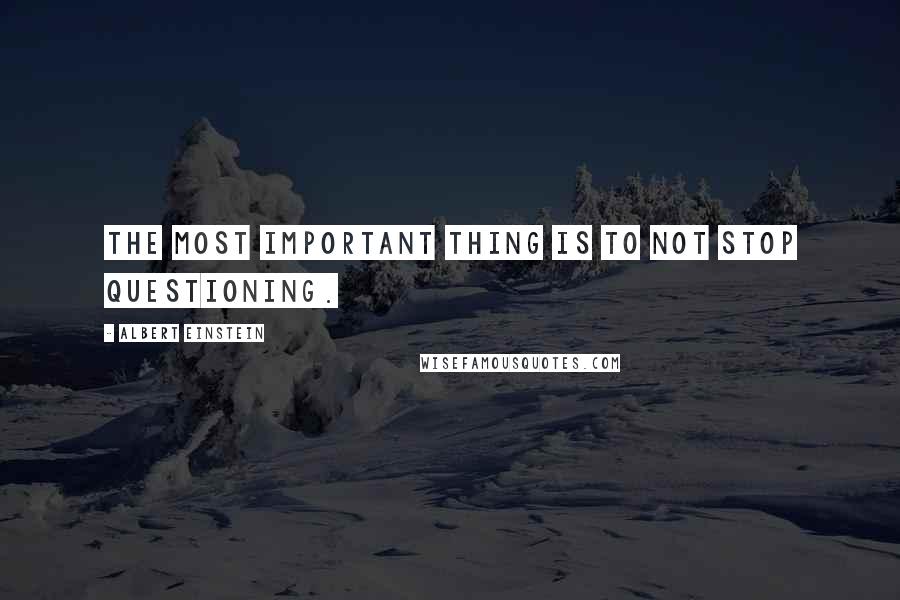 Albert Einstein Quotes: The most important thing is to not stop questioning.