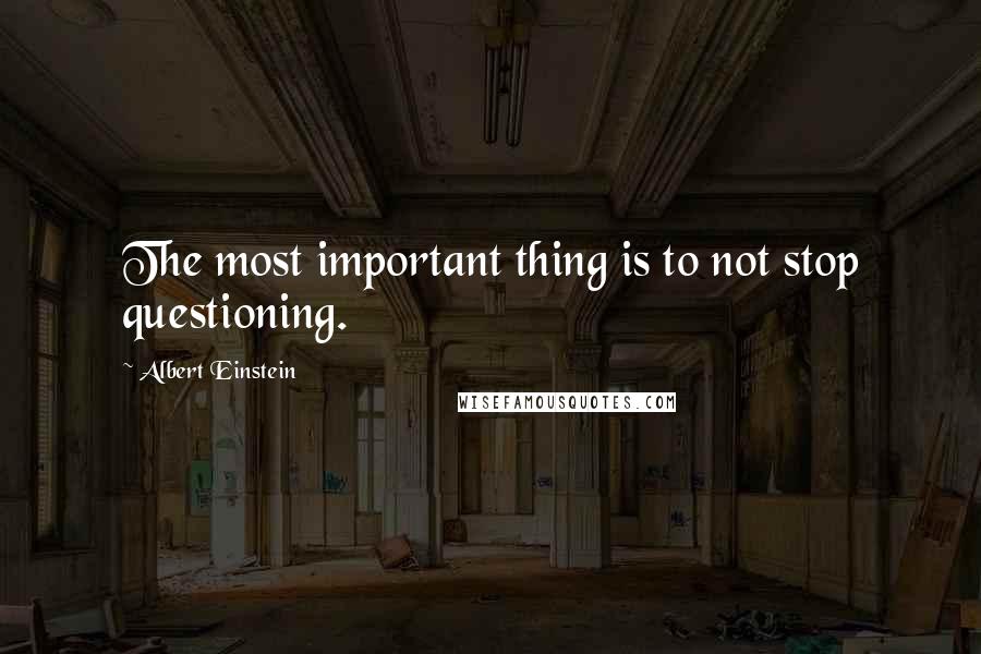Albert Einstein Quotes: The most important thing is to not stop questioning.