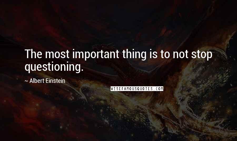 Albert Einstein Quotes: The most important thing is to not stop questioning.