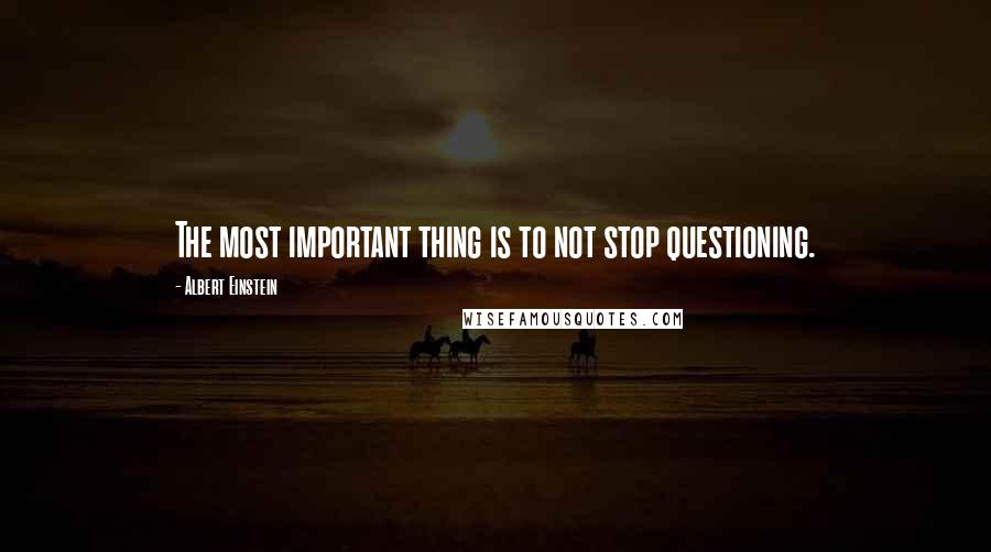 Albert Einstein Quotes: The most important thing is to not stop questioning.