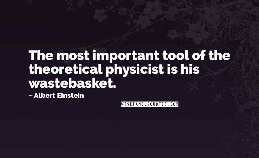 Albert Einstein Quotes: The most important tool of the theoretical physicist is his wastebasket.