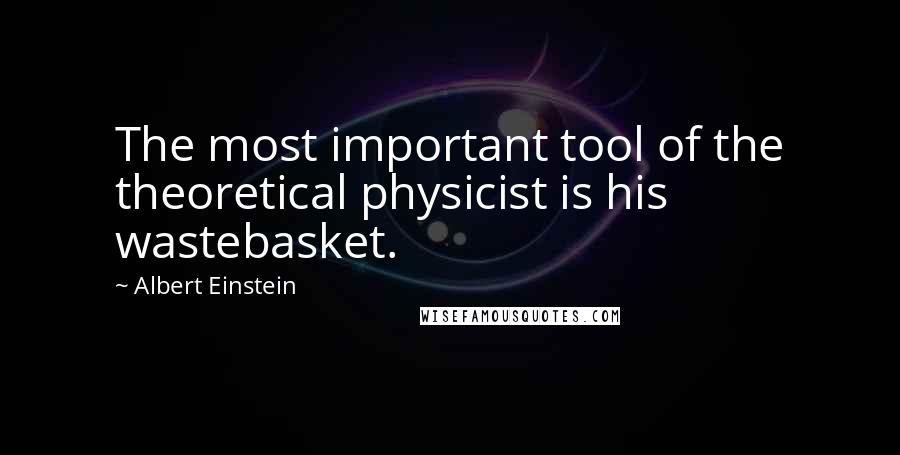 Albert Einstein Quotes: The most important tool of the theoretical physicist is his wastebasket.