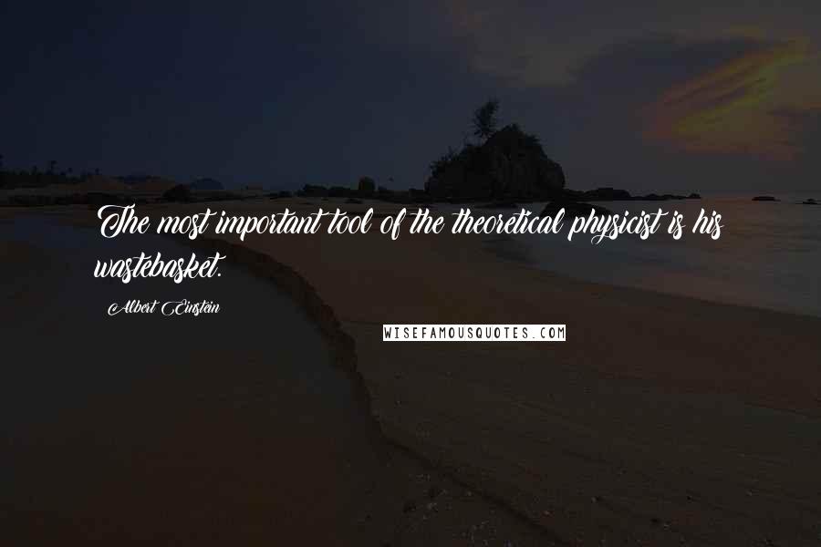 Albert Einstein Quotes: The most important tool of the theoretical physicist is his wastebasket.