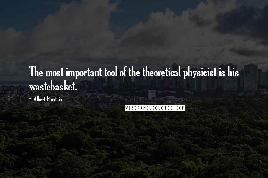 Albert Einstein Quotes: The most important tool of the theoretical physicist is his wastebasket.