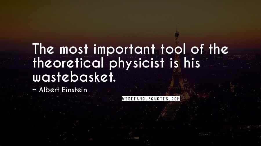 Albert Einstein Quotes: The most important tool of the theoretical physicist is his wastebasket.