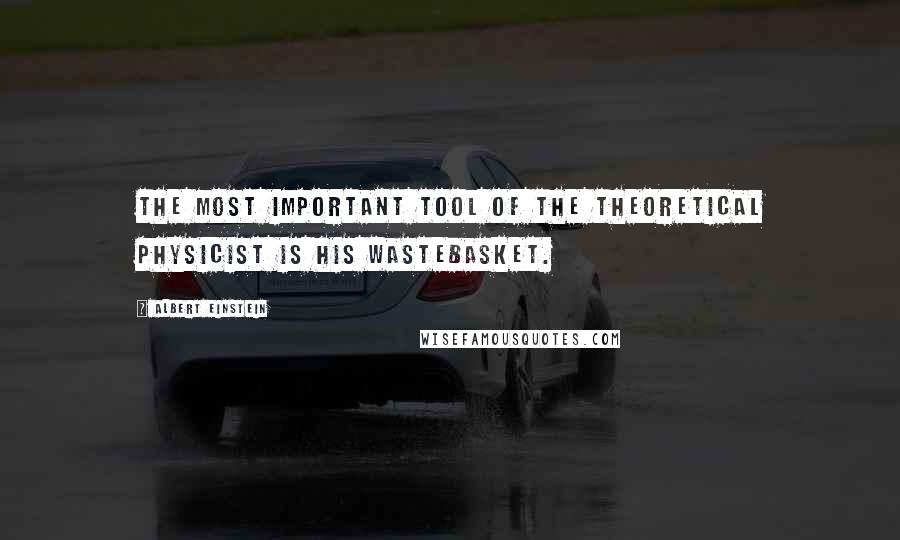 Albert Einstein Quotes: The most important tool of the theoretical physicist is his wastebasket.