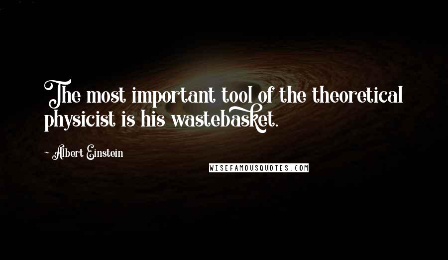 Albert Einstein Quotes: The most important tool of the theoretical physicist is his wastebasket.