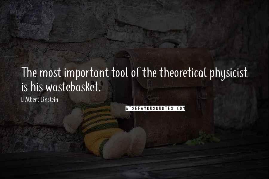 Albert Einstein Quotes: The most important tool of the theoretical physicist is his wastebasket.