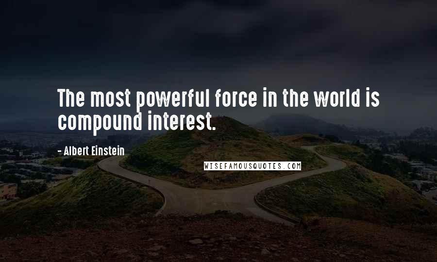 Albert Einstein Quotes: The most powerful force in the world is compound interest.