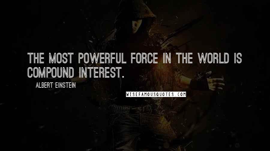 Albert Einstein Quotes: The most powerful force in the world is compound interest.