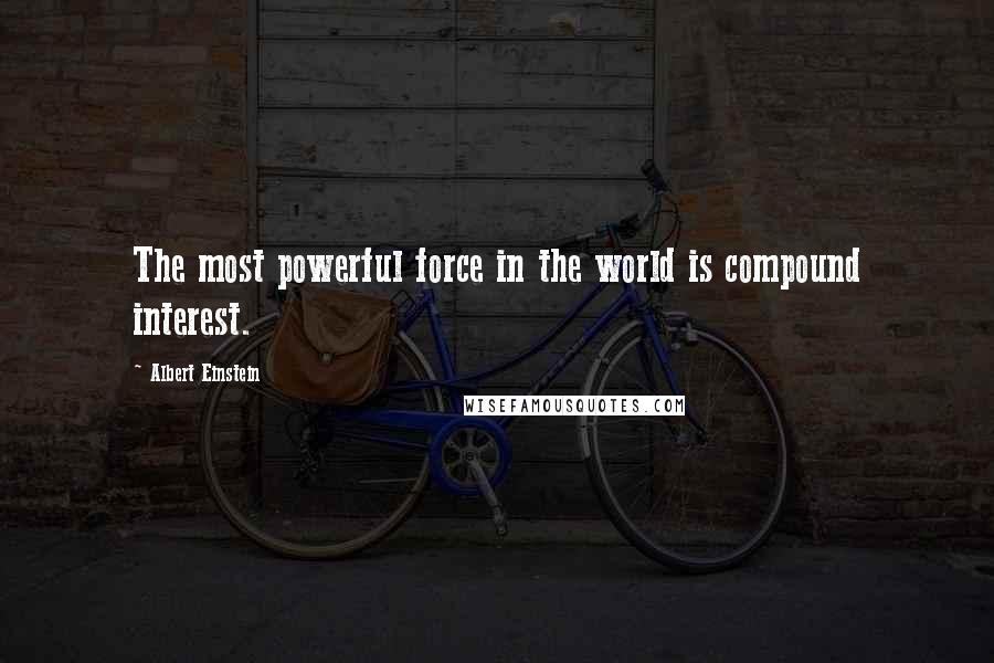 Albert Einstein Quotes: The most powerful force in the world is compound interest.