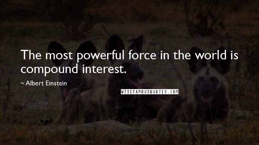 Albert Einstein Quotes: The most powerful force in the world is compound interest.