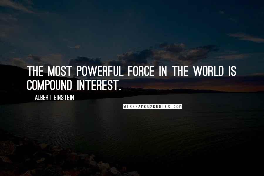 Albert Einstein Quotes: The most powerful force in the world is compound interest.