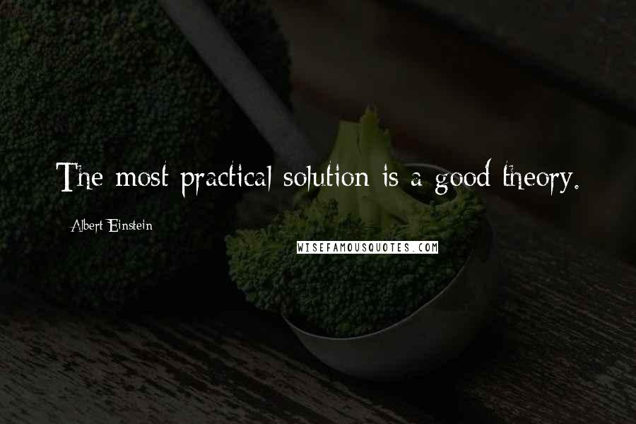 Albert Einstein Quotes: The most practical solution is a good theory.