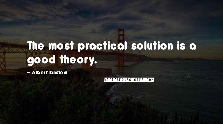 Albert Einstein Quotes: The most practical solution is a good theory.