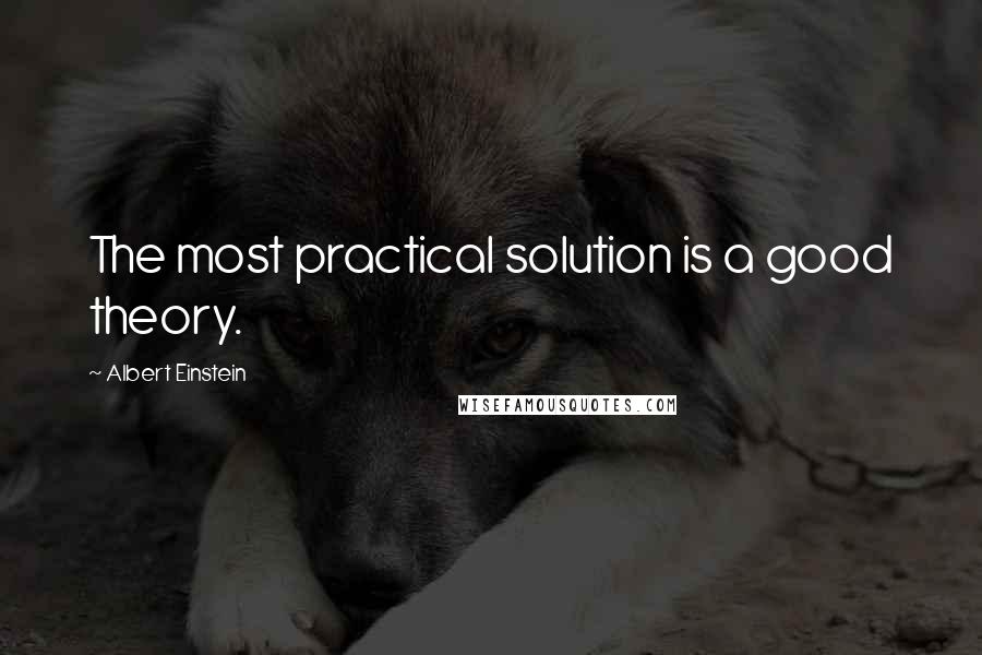 Albert Einstein Quotes: The most practical solution is a good theory.