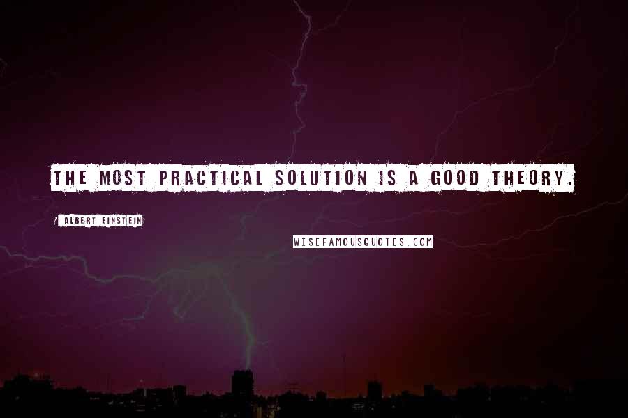 Albert Einstein Quotes: The most practical solution is a good theory.