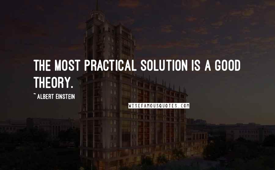 Albert Einstein Quotes: The most practical solution is a good theory.