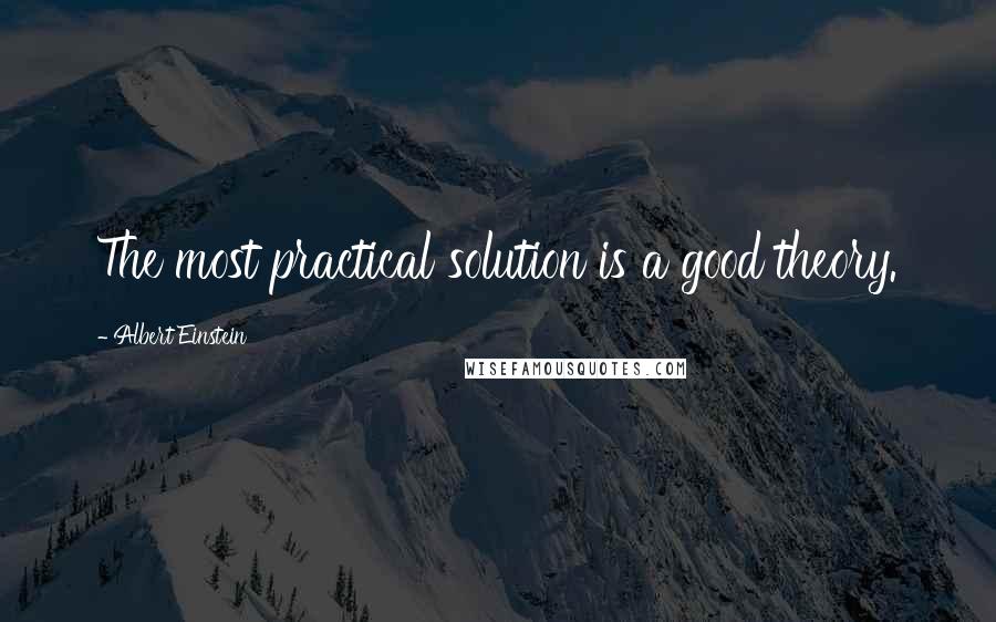 Albert Einstein Quotes: The most practical solution is a good theory.