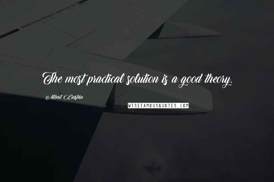 Albert Einstein Quotes: The most practical solution is a good theory.