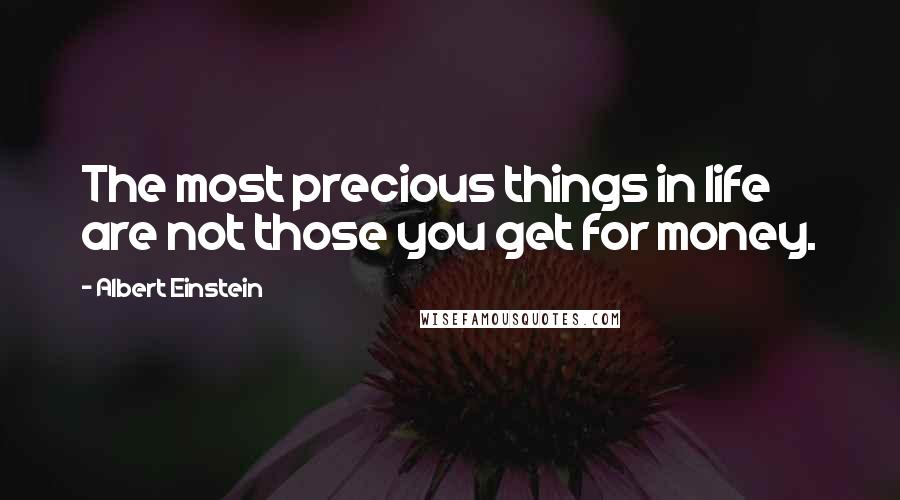 Albert Einstein Quotes: The most precious things in life are not those you get for money.
