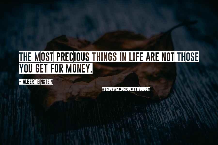 Albert Einstein Quotes: The most precious things in life are not those you get for money.