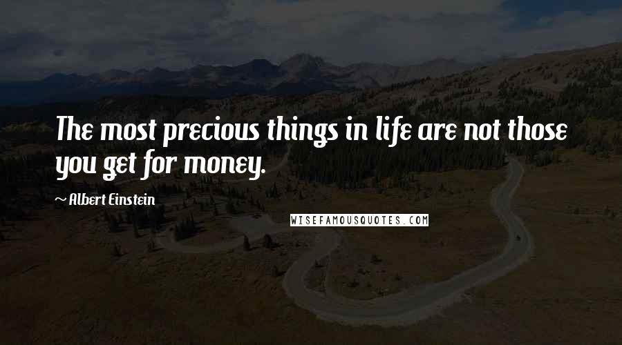 Albert Einstein Quotes: The most precious things in life are not those you get for money.