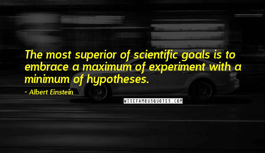 Albert Einstein Quotes: The most superior of scientific goals is to embrace a maximum of experiment with a minimum of hypotheses.