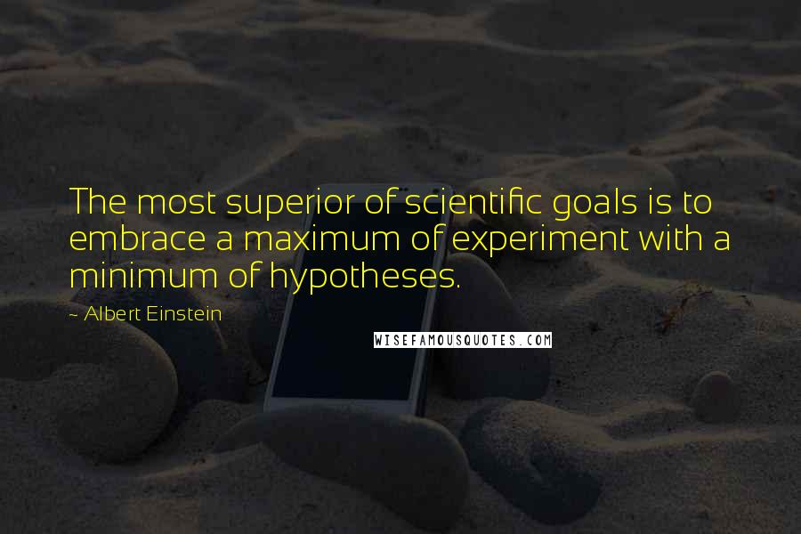 Albert Einstein Quotes: The most superior of scientific goals is to embrace a maximum of experiment with a minimum of hypotheses.