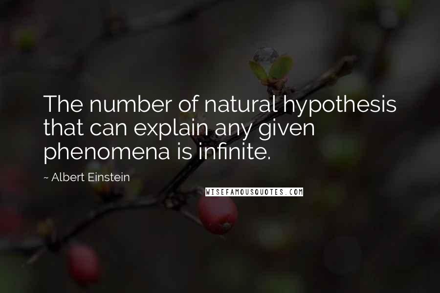 Albert Einstein Quotes: The number of natural hypothesis that can explain any given phenomena is infinite.