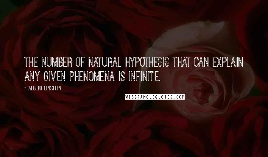 Albert Einstein Quotes: The number of natural hypothesis that can explain any given phenomena is infinite.