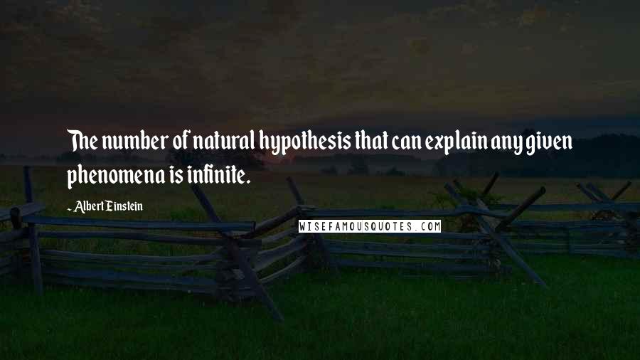 Albert Einstein Quotes: The number of natural hypothesis that can explain any given phenomena is infinite.