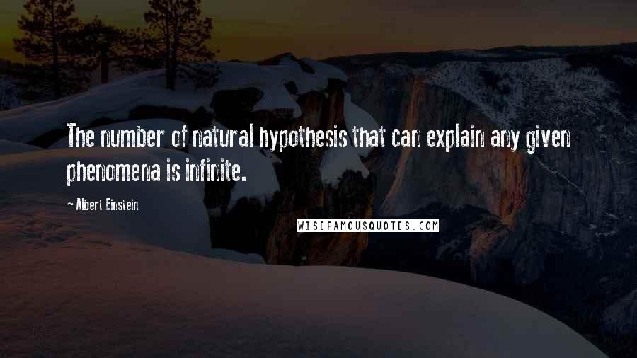 Albert Einstein Quotes: The number of natural hypothesis that can explain any given phenomena is infinite.