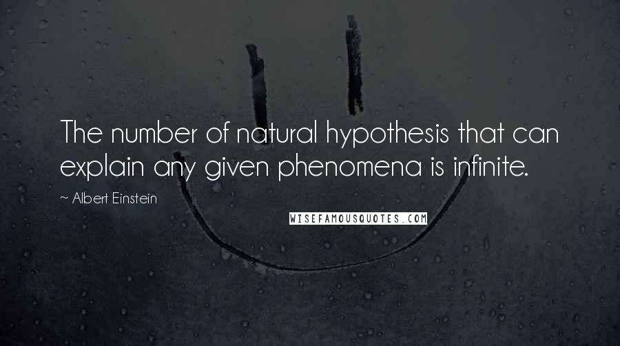 Albert Einstein Quotes: The number of natural hypothesis that can explain any given phenomena is infinite.