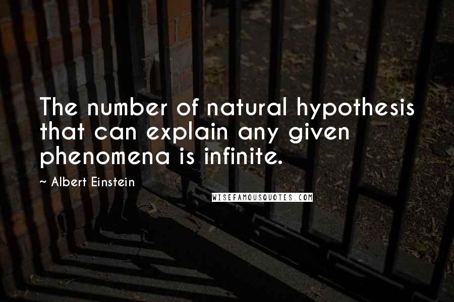 Albert Einstein Quotes: The number of natural hypothesis that can explain any given phenomena is infinite.