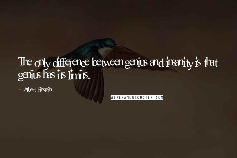Albert Einstein Quotes: The only difference between genius and insanity is that genius has its limits.