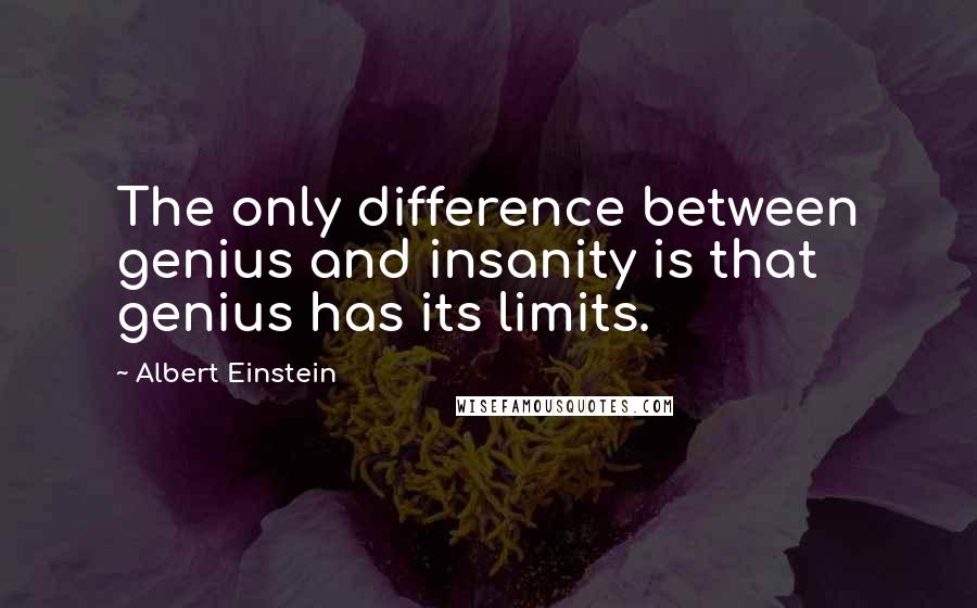 Albert Einstein Quotes: The only difference between genius and insanity is that genius has its limits.
