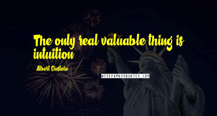 Albert Einstein Quotes: The only real valuable thing is intuition.