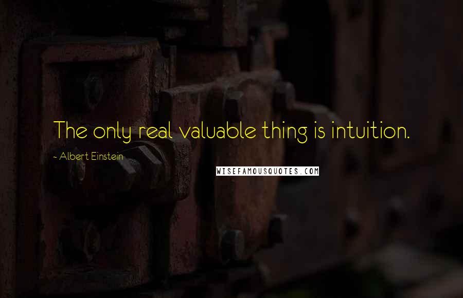 Albert Einstein Quotes: The only real valuable thing is intuition.