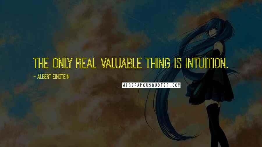 Albert Einstein Quotes: The only real valuable thing is intuition.